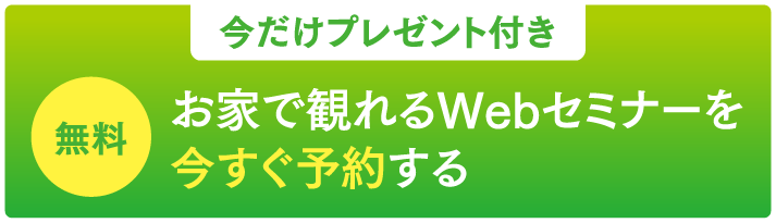今だけプレゼント付き！お家で観れるWebセミナーを今すぐ予約する【無料】