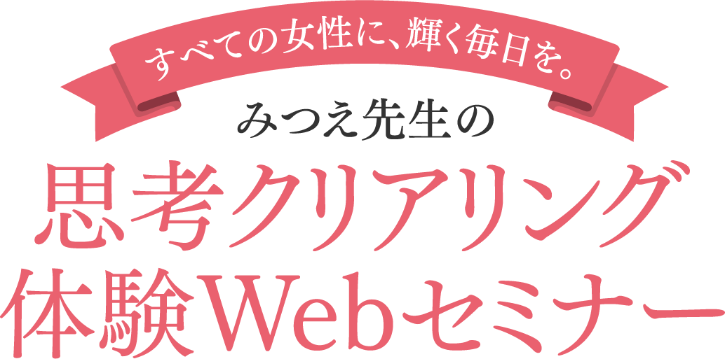 【すべての女性に、輝く毎日を。】みつえ先生の思考クリアリング体験Webセミナー