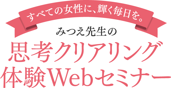 【すべての女性に、輝く毎日を。】みつえ先生の思考クリアリング体験Webセミナー